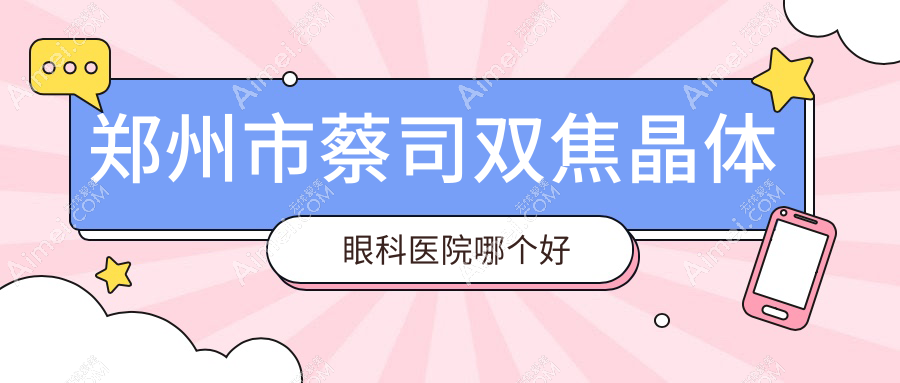 郑州市蔡司双焦晶体医院哪个好?视献/视光眼科华厦,另附价格表