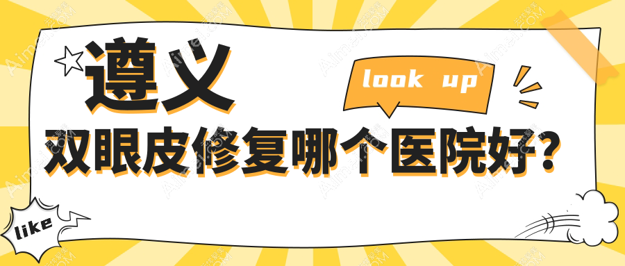 遵义双眼皮修复哪个医院好?技术力口碑相对比:广慈、美若瑶光、韩美等5家