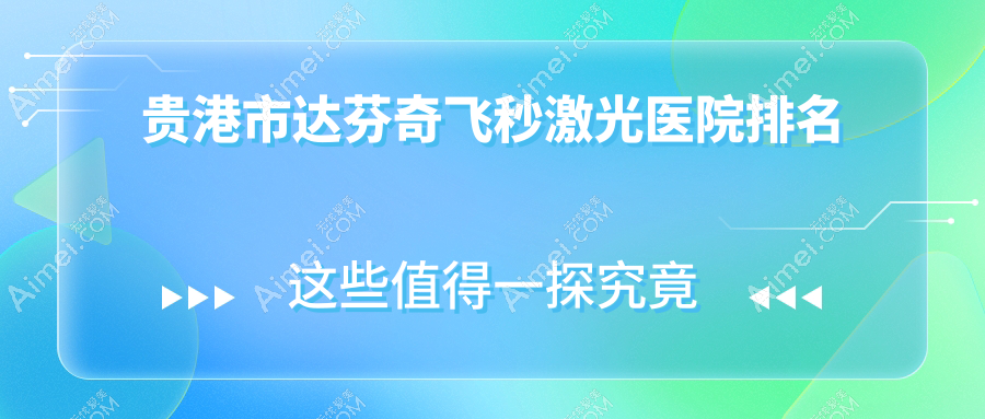 贵港市达芬奇飞秒激光好的医院排名,亲们真实评价医院分享