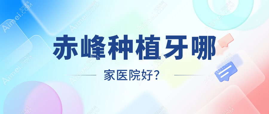 赤峰种植牙哪家医院好?排名前十医院有红山桥北忠冠/红山区爱蓓