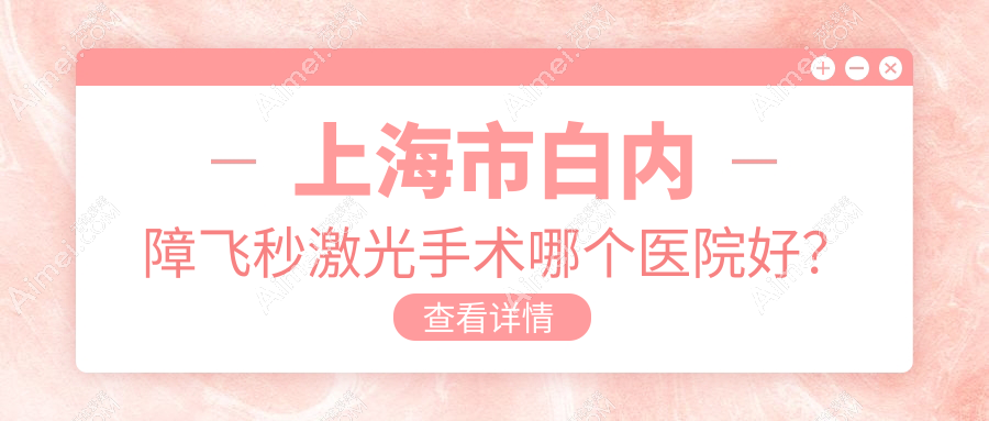 上海市白内障飞秒激光手术哪个医院好? 上海市白内障飞秒激光手术哪个医院好?