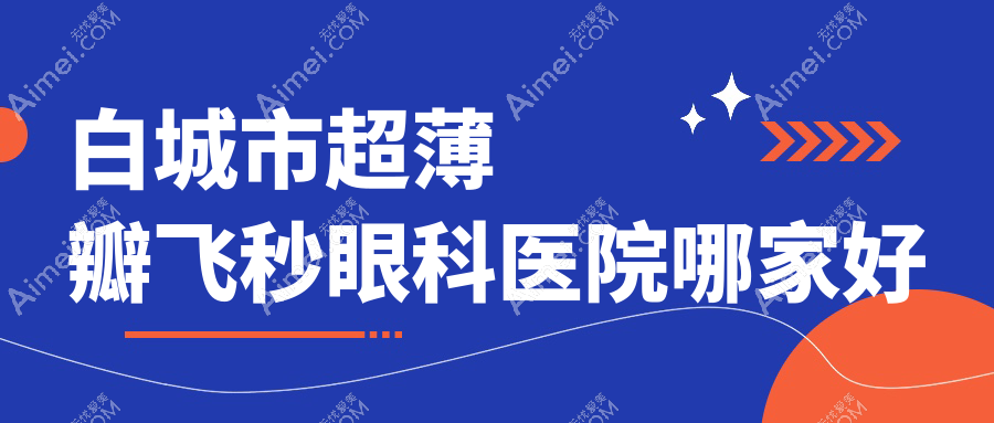 白城市超薄瓣飞秒眼科医院哪家好 白城市超薄瓣飞秒眼科医院哪家好