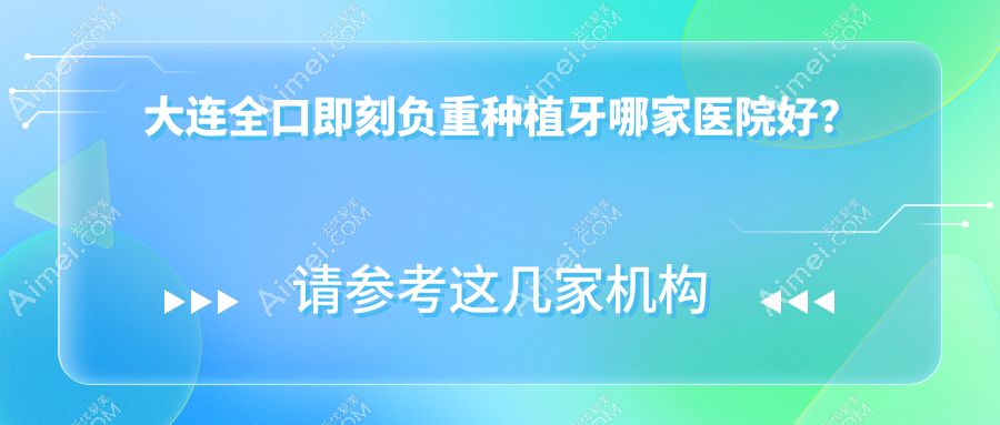 大连全口即刻负重种植牙哪家医院好？大连allon6全口种植牙/allon4全口种植牙可选这几个