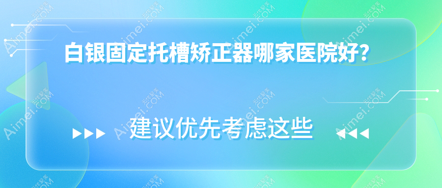 白银固定托槽矫正器哪家医院好? 白银固定托槽矫正器哪家医院好?