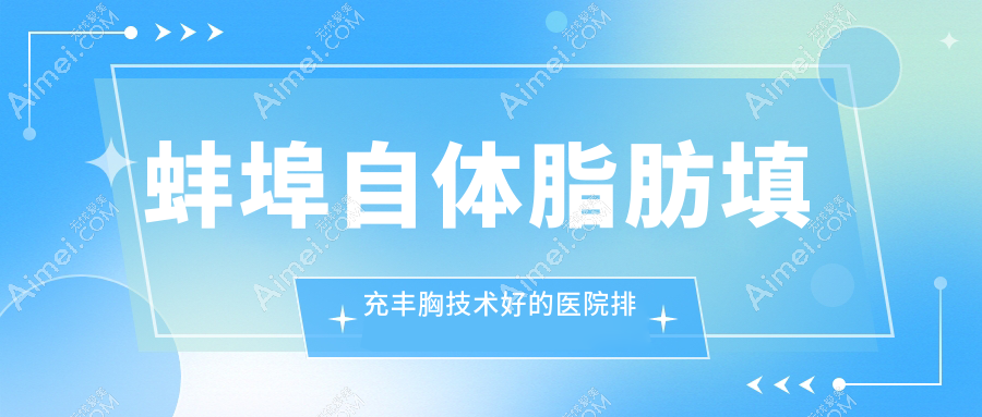 揭晓!蚌埠自体脂肪填充丰胸技术好的医院排行|前5名全面介绍,有几家是公办