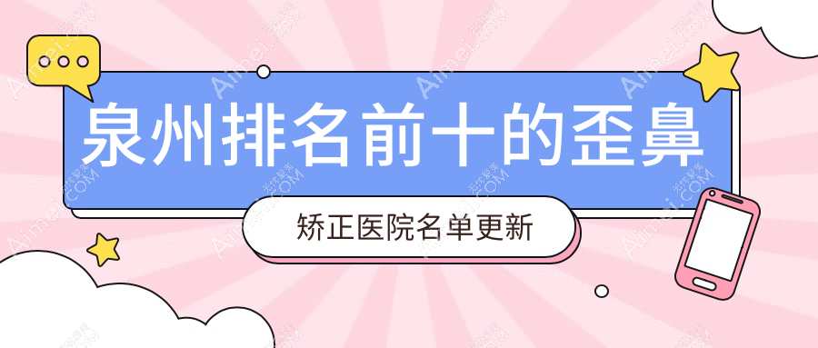泉州排名前十的歪鼻矫正医院名单更新(推荐泉州歪鼻矫正好的十家医院)