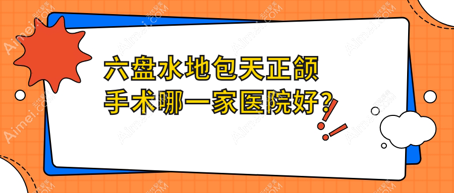 六盘水地包天正颌手术哪一家医院好?排名前十医院有水城医院/钟山皓康
