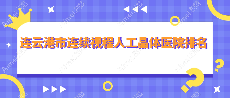 连云港市连续视程人工晶体医院排名收费表总览！公办、私立都有