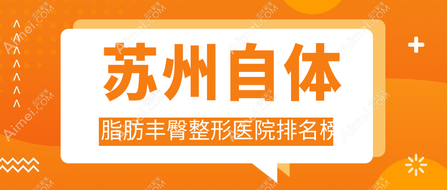 苏州自体脂肪丰臀整形医院排名榜 苏州自体脂肪丰臀整形医院排名榜