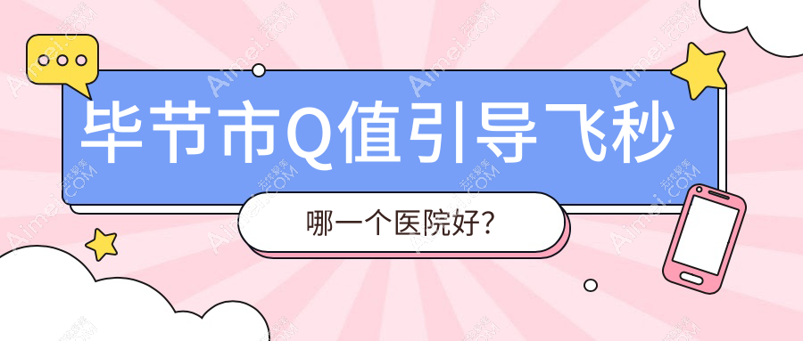 毕节市Q值引导飞秒哪一个医院好?精挑1家当地技术力很高的整形机构