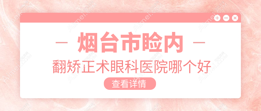 烟台市睑内翻矫正术眼科医院哪个好 烟台市睑内翻矫正术眼科医院哪个好