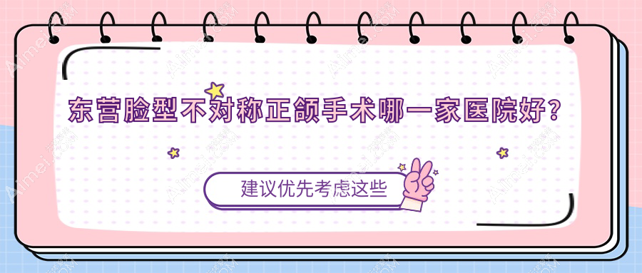 东营脸型不对称正颌手术哪一家医院好？排名前十医院有博盛/恩格有限公司恩格