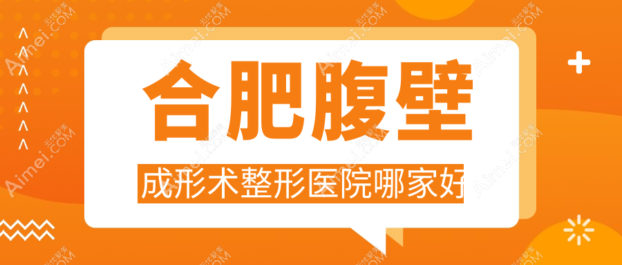 合肥腹壁成形术哪家好?合肥腹壁松弛整形建议伊美辰、艺星、东方怡人