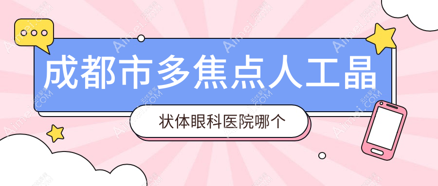 成都市多焦点人工晶状体医院哪个好?瞳仁视康眼科|华厦眼科,附带价格表