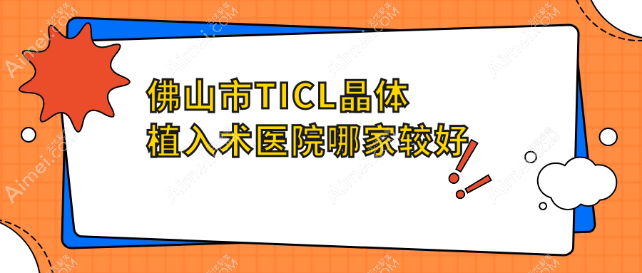 佛山市TICL晶体植入术医院哪家较好?做/的医院有这3家