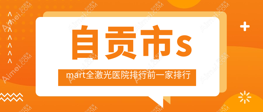 自贡市smart全激光医院排行前一家排行总览、爱尔是本地热门医院