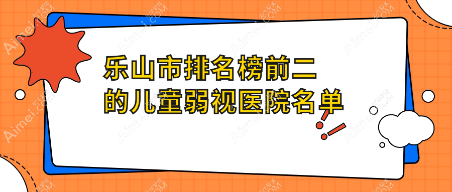 乐山市排名榜前二的儿童弱视医院名单揭晓 乐山市排名榜前二的儿童弱视医院名单揭晓
