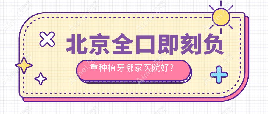 北京全口即刻负重种植牙哪家医院好?排名前十医院有煤医西坝河/圣诺