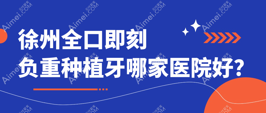 徐州全口即刻负重种植牙哪家医院好? 徐州全口即刻负重种植牙哪家医院好?