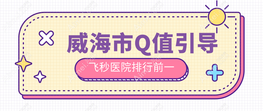 威海市Q值引导飞秒医院排行前一有哪些威海市很好Q值引导飞秒眼科医院