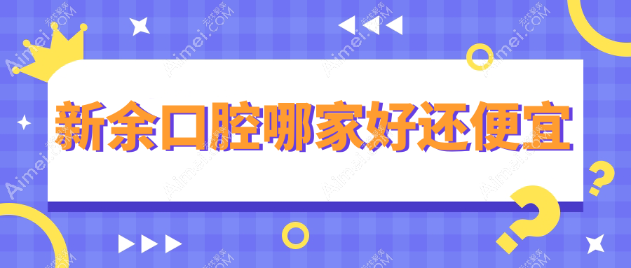 新余口腔哪家好还便宜?揭秘新余十大口腔医院排名和价格
