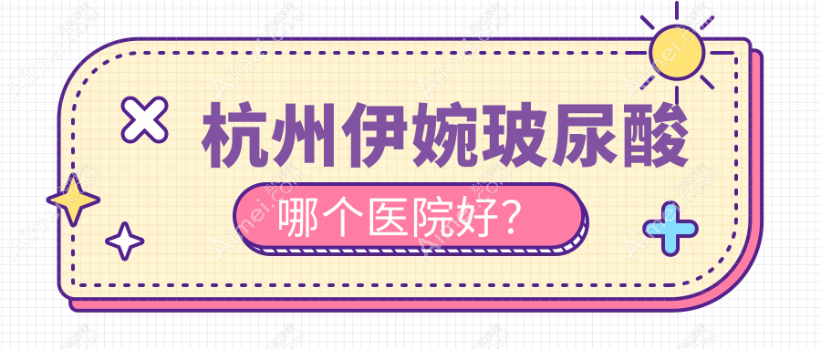 杭州伊婉玻尿酸哪个医院好? 杭州伊婉玻尿酸哪个医院好?