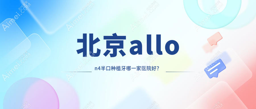 北京allon4半口种植牙哪一家医院好? 北京allon4半口种植牙哪一家医院好?