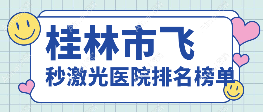 桂林市飞秒激光医院排名榜单 桂林市飞秒激光医院排名榜单