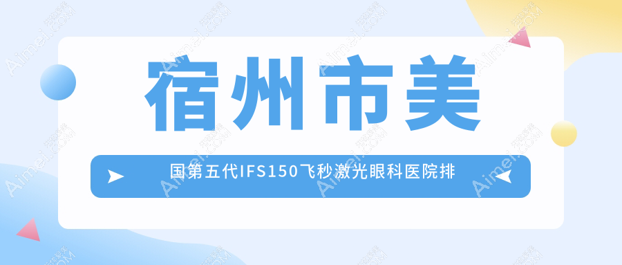 宿州市美国第五代IFS150飞秒激光哪家医院较好?人气排行前1,润视等口碑入选