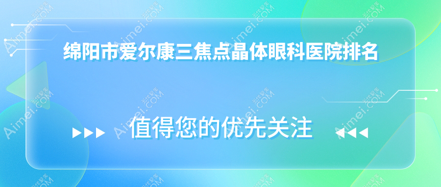 绵阳市爱尔康三焦点晶体哪家医院较好?人气排行前3,华厦等人气入选