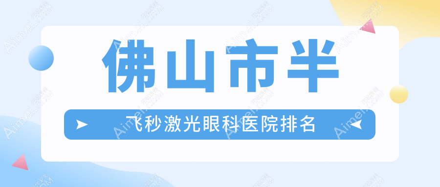 佛山市半飞秒激光医院价格更新:排名前列的华厦眼科半飞秒激光费用便宜
