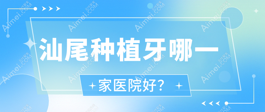 汕尾种植牙哪一家医院好? 汕尾种植牙哪一家医院好?