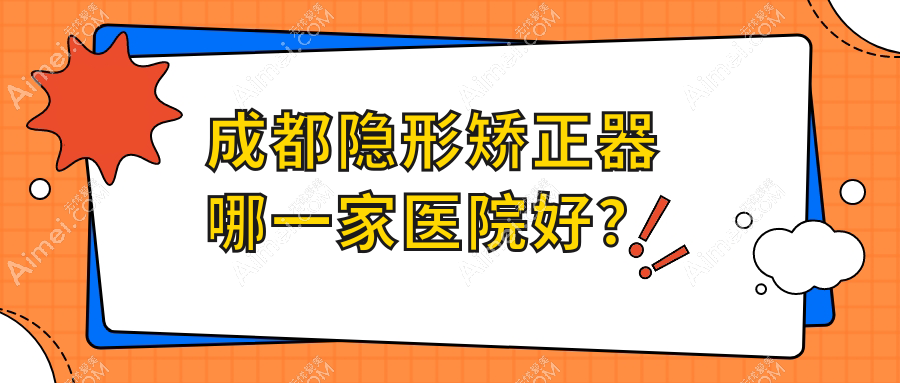 成都隐形矫正器哪一家医院好?成都隐形矫正器的医院有眉山仁寿幸福/美莱