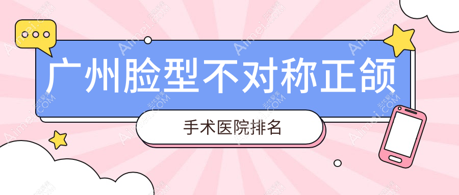 广州脸型不对称正颌手术医院排名