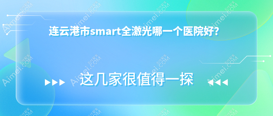 连云港市smart全激光哪一个医院好?2024排名榜单:媚眼/爱尔眼科/等上榜!附价目表