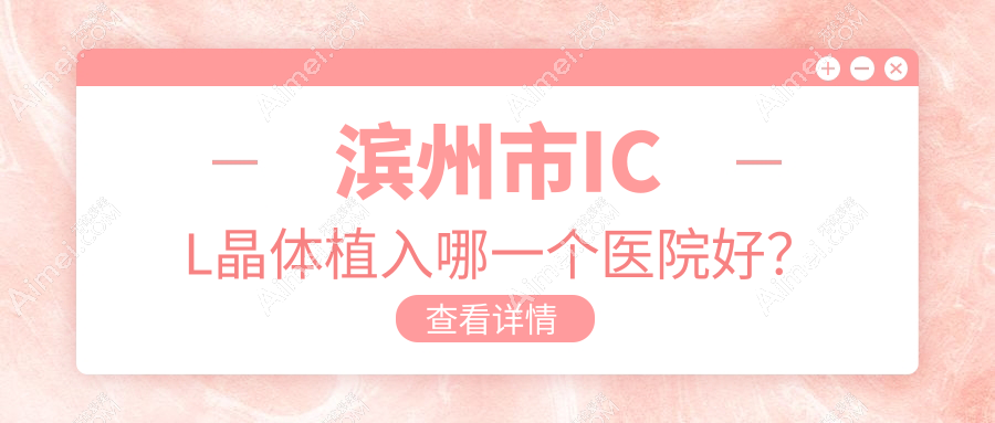 滨州市ICL晶体植入哪一个医院好?盘点二家本地技术力不低的整形机构