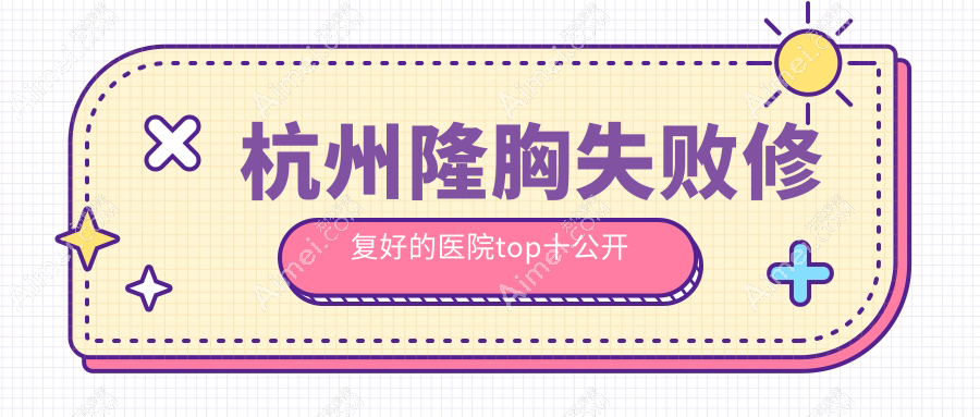 杭州隆胸失败修复好的医院top十公开 杭州隆胸失败修复好的医院top十公开