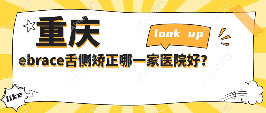 重庆ebrace舌侧矫正哪一家医院好？重庆ebrace舌侧矫正的医院有大足摩尔医院/心美（大学城店）