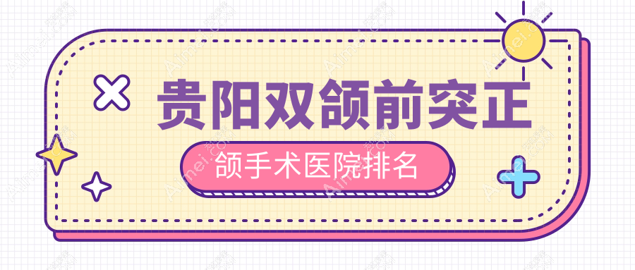 贵阳双颌前突正颌手术医院排名贵阳双颌前突正颌手术息烽华诺好又便宜