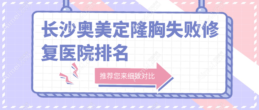 长沙奥美定隆胸失败修复医院排名收费表预览!公办、私立都有