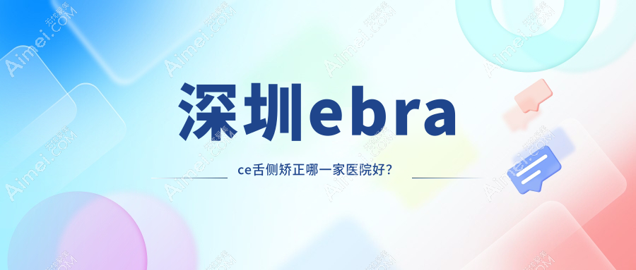 深圳ebrace舌侧矫正哪一家医院好? 深圳ebrace舌侧矫正哪一家医院好?