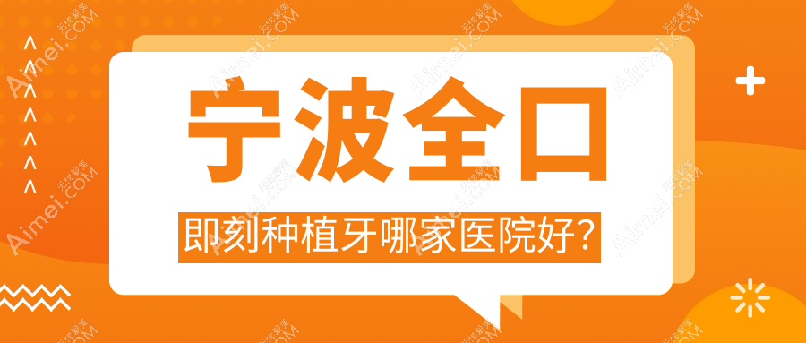 宁波全口即刻种植牙哪家医院好?宁波allon4全口种植牙/allon6全口种植牙甄选这几个
