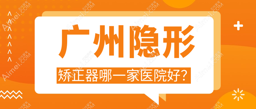广州隐形矫正器哪一家医院好?广州隐形矫正器的医院有壹加壹中心/笑果引力牙齿隐形矫正中心