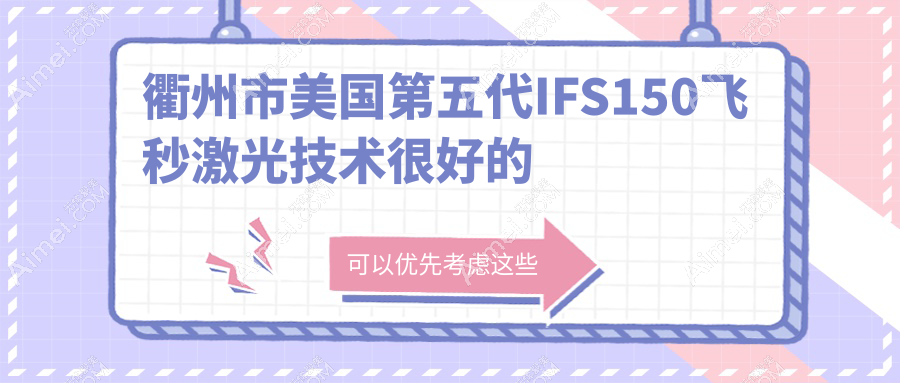 更新!衢州市美国第五代IFS150飞秒激光技术很好的医院排名榜单|前2名全面解析,有几家是公办