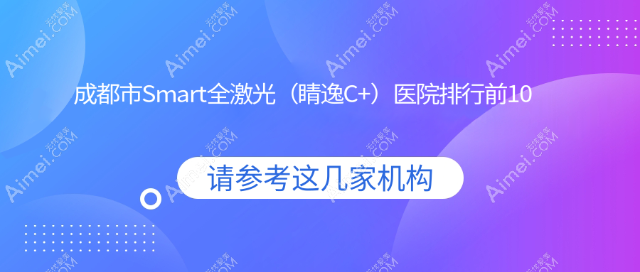 成都市Smart全激光(睛逸C+)医院排行前10 成都市Smart全激光(睛逸C+)医院排行前10