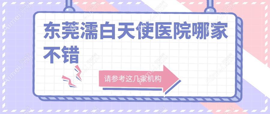 东莞濡白天使医院哪家不错?做瑞蓝玻尿酸/艾维岚的医院有这10家