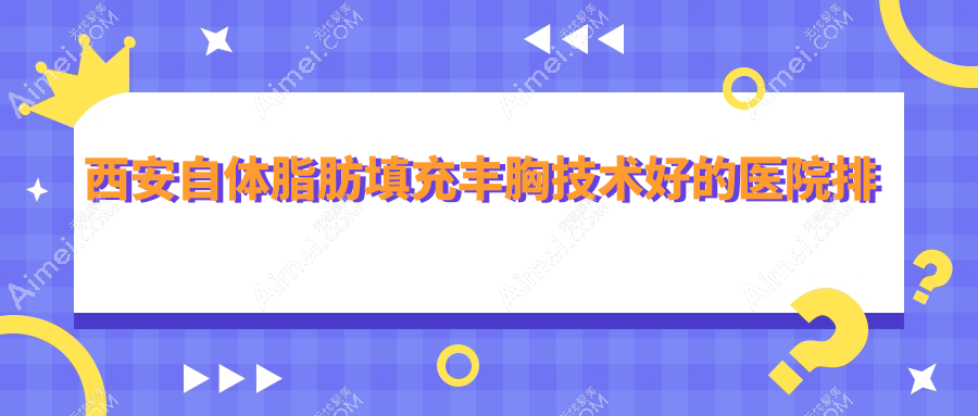 西安自体脂肪填充丰胸技术好的医院排行