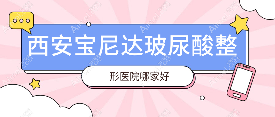西安宝尼达玻尿酸哪家好?西安伊妍仕建议伊美尔、国际医学、新长安妇产