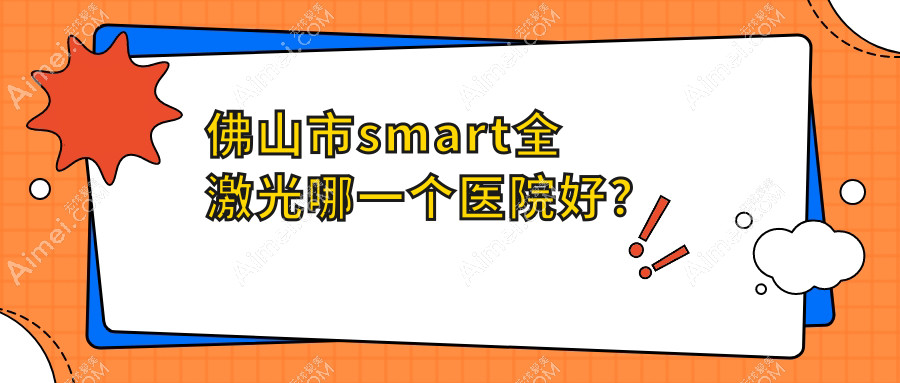 佛山市smart全激光哪一个医院好?2024排名:华厦眼科、希玛、雅科眼科有限公司医视等上榜!附收费表