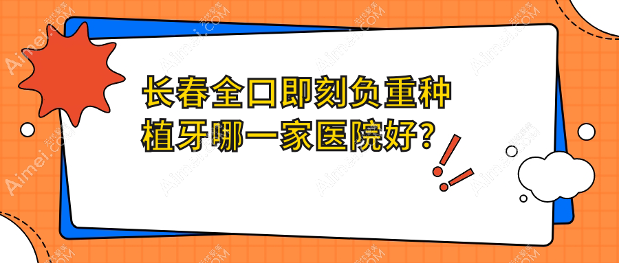 长春全口即刻负重种植牙哪一家医院好？长春全口即刻负重种植牙的医院有明雅/朝阳德美